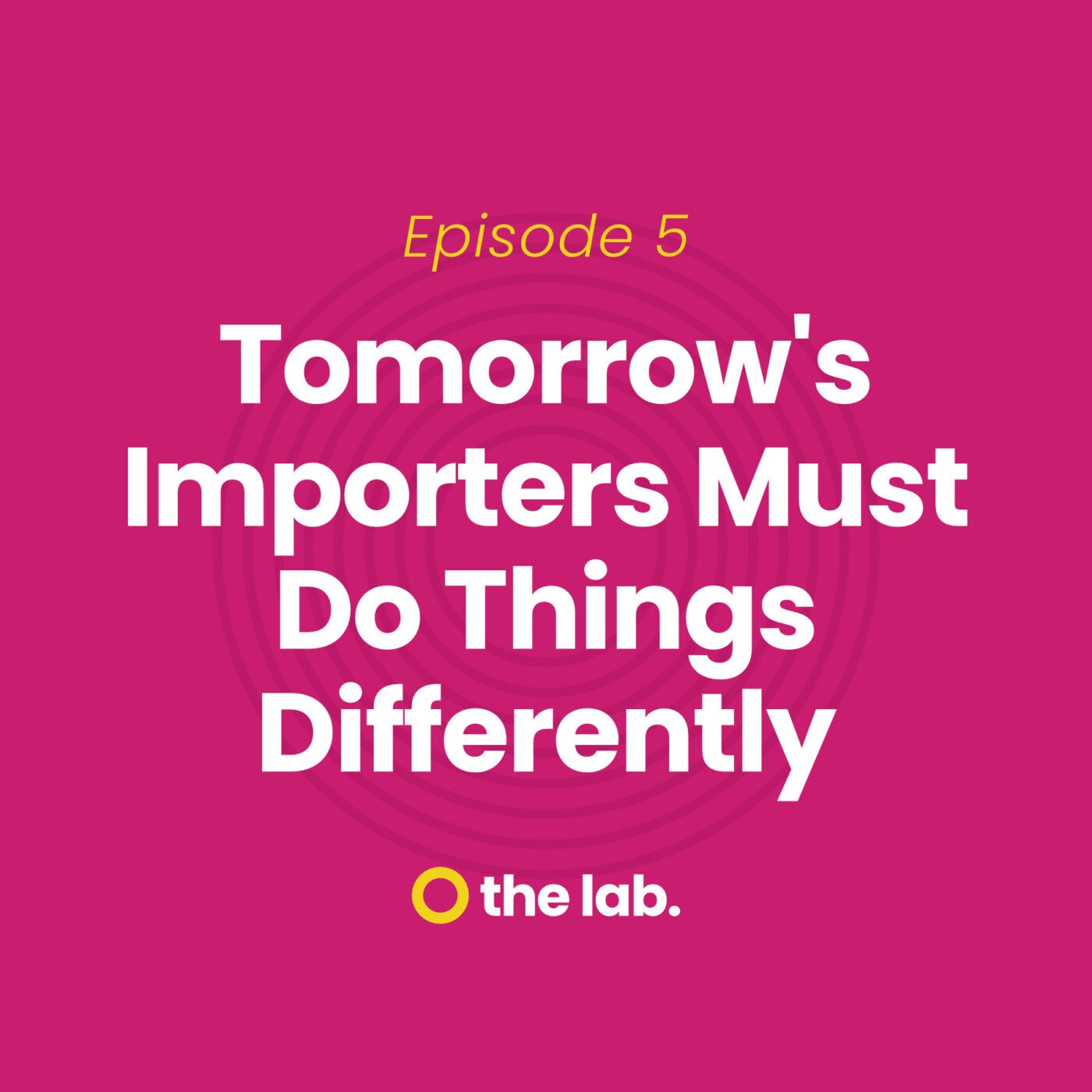 The Lab | First Things First - Episode 5: Tomorrow's Importers Must Do Things Differently